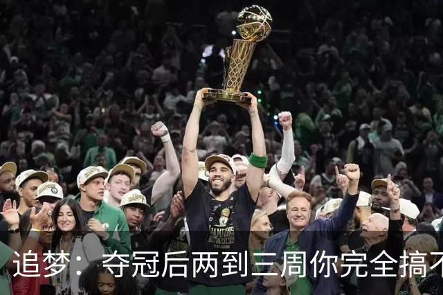 追梦：夺冠后两到三周你完全搞不清楚身在何处 像坐在云上飘浮着